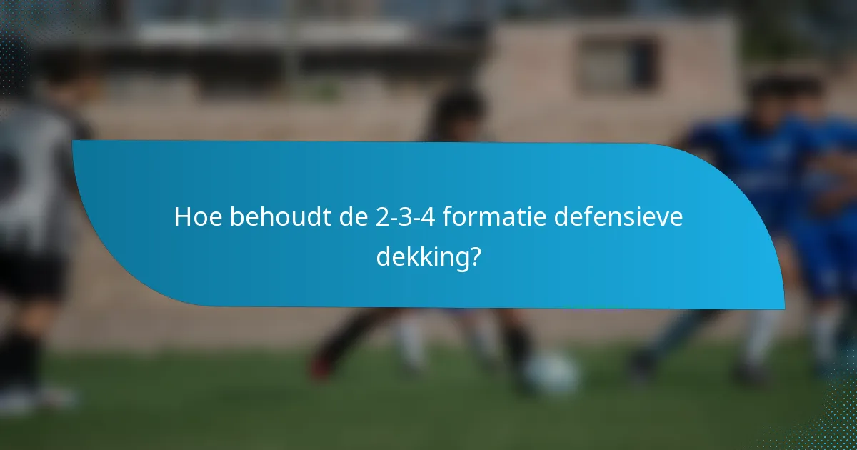 Hoe behoudt de 2-3-4 formatie defensieve dekking?