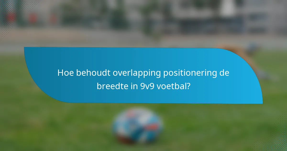 Hoe behoudt overlapping positionering de breedte in 9v9 voetbal?