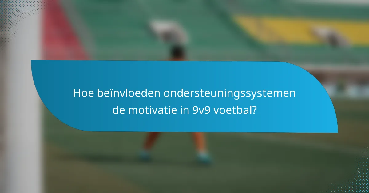 Hoe beïnvloeden ondersteuningssystemen de motivatie in 9v9 voetbal?