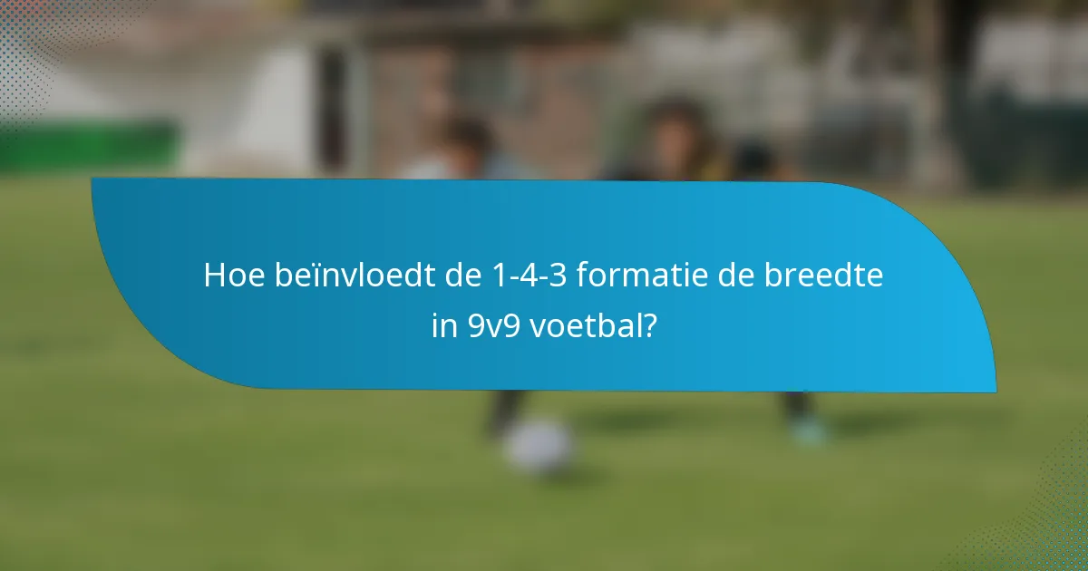 Hoe beïnvloedt de 1-4-3 formatie de breedte in 9v9 voetbal?