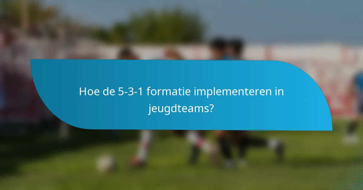 Hoe de 5-3-1 formatie implementeren in jeugdteams?
