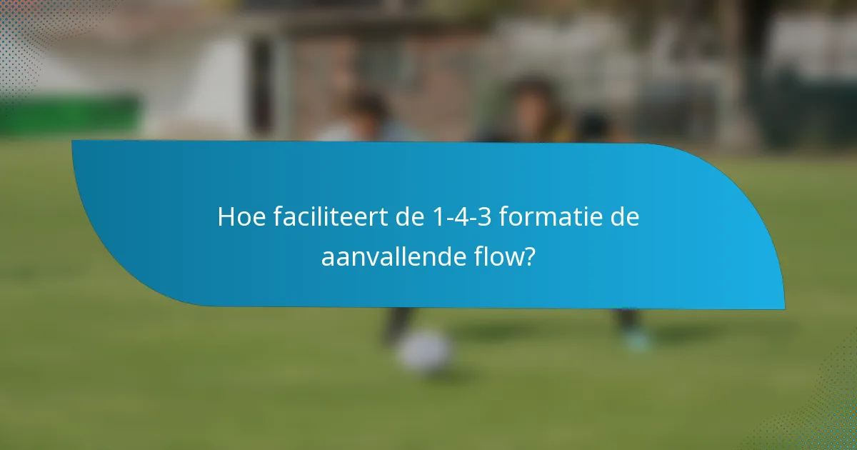 Hoe faciliteert de 1-4-3 formatie de aanvallende flow?