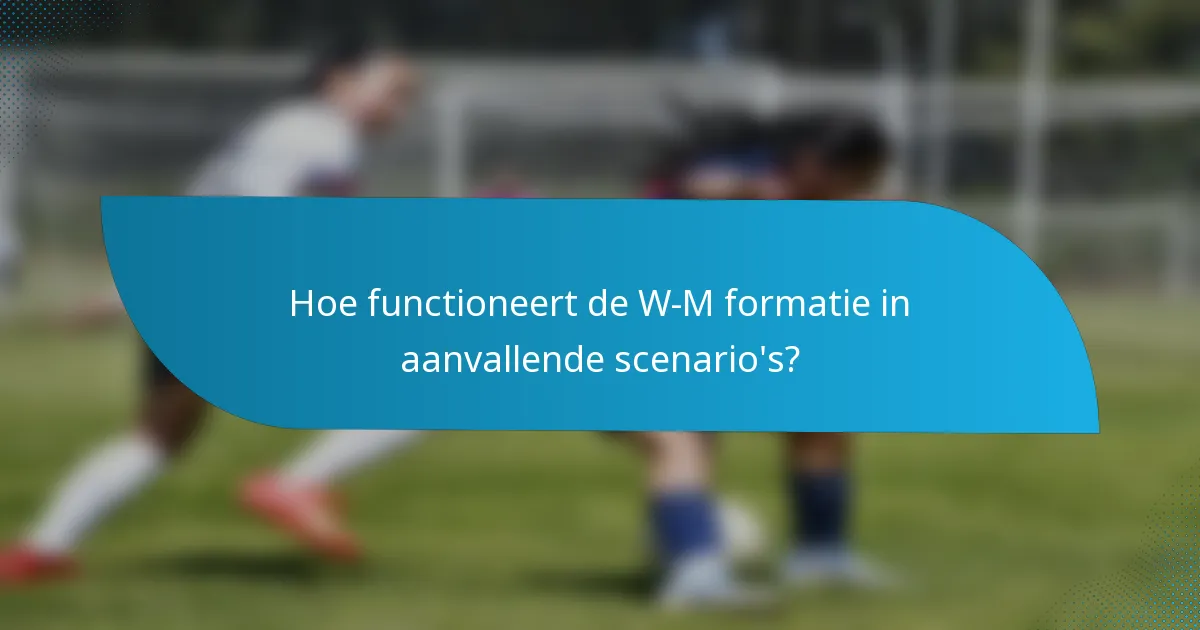 Hoe functioneert de W-M formatie in aanvallende scenario's?