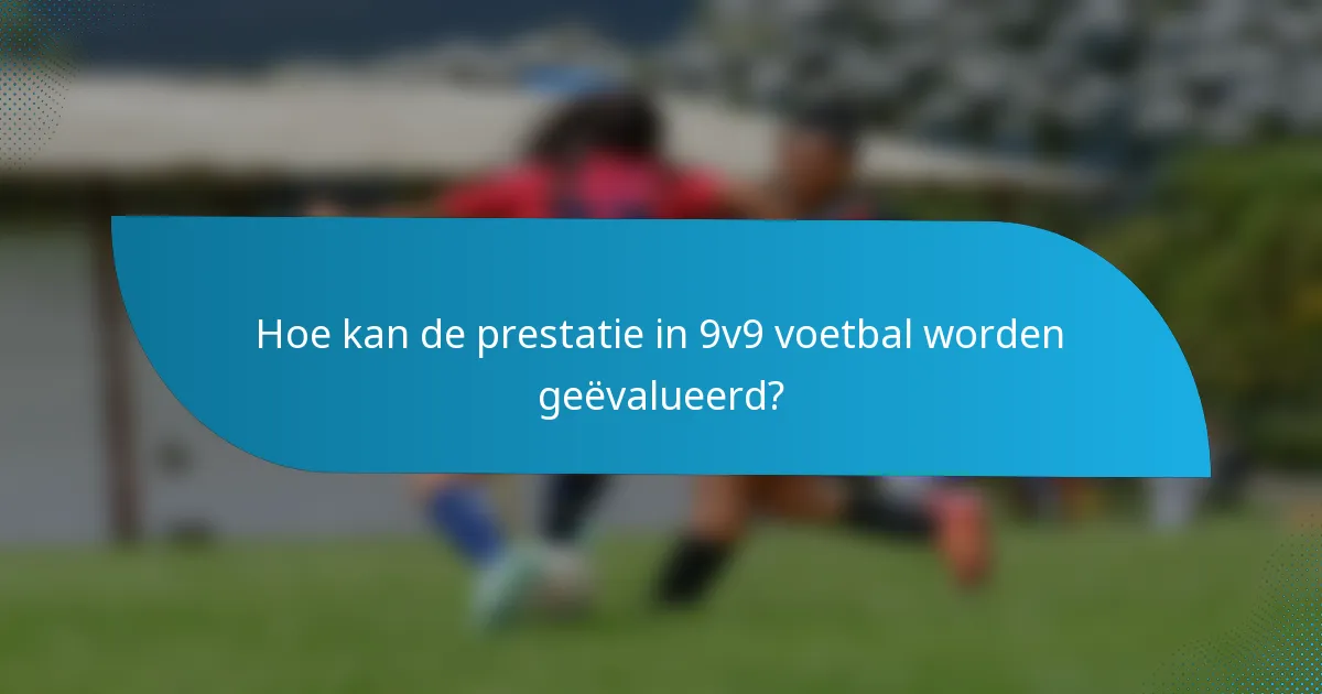 Hoe kan de prestatie in 9v9 voetbal worden geëvalueerd?