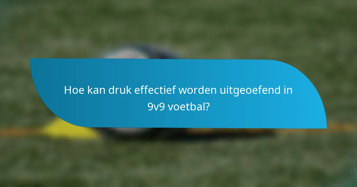 Hoe kan druk effectief worden uitgeoefend in 9v9 voetbal?