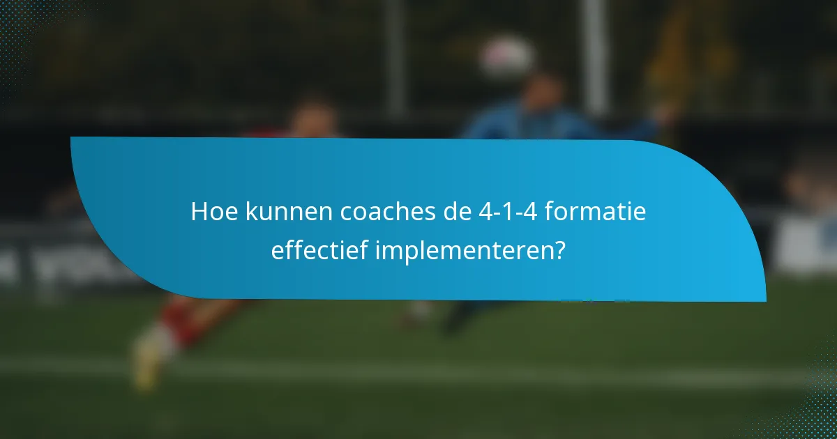 Hoe kunnen coaches de 4-1-4 formatie effectief implementeren?