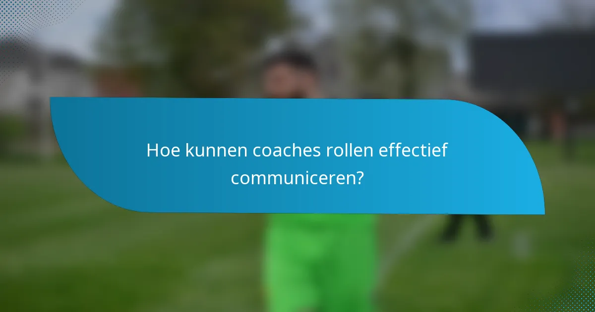 Hoe kunnen coaches rollen effectief communiceren?