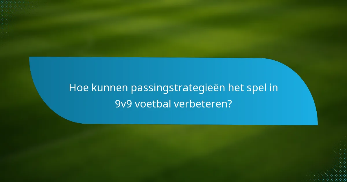 Hoe kunnen passingstrategieën het spel in 9v9 voetbal verbeteren?