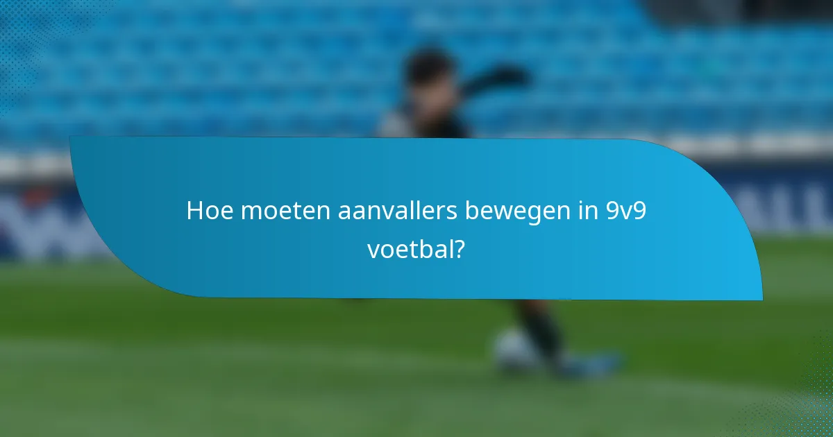 Hoe moeten aanvallers bewegen in 9v9 voetbal?