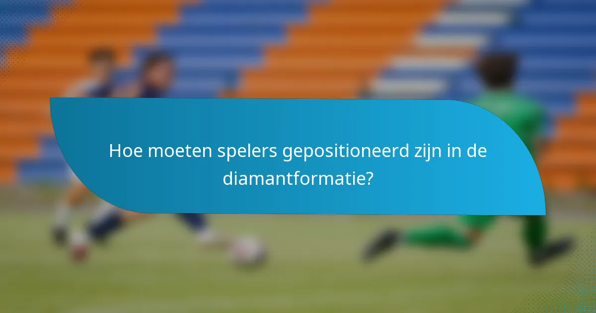 Hoe moeten spelers gepositioneerd zijn in de diamantformatie?