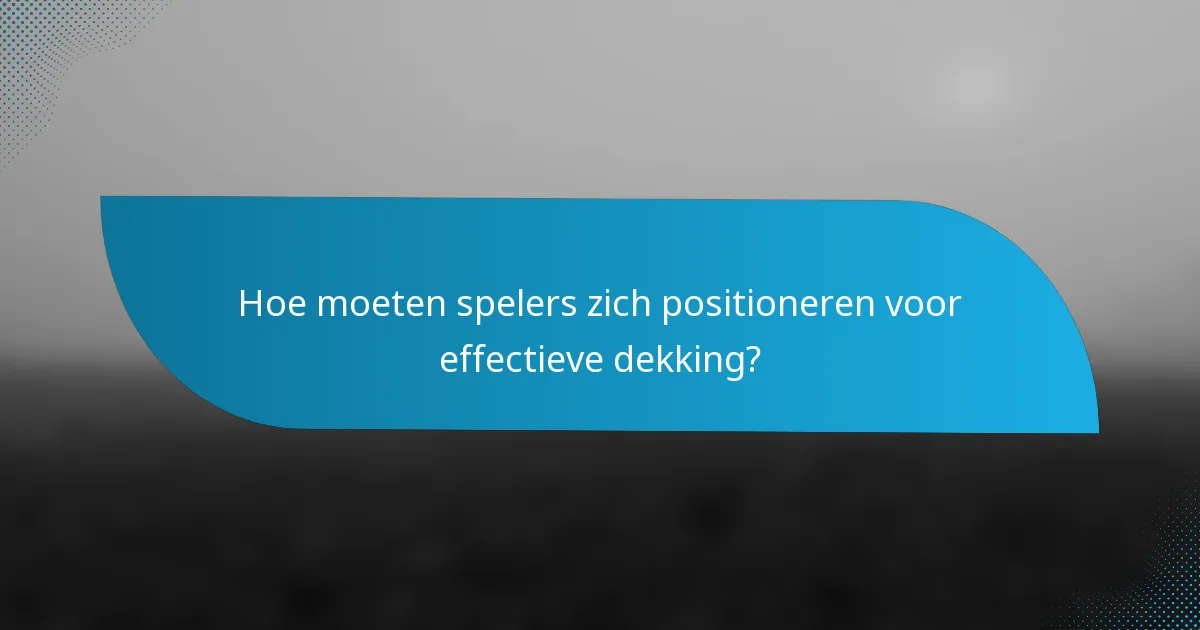 Hoe moeten spelers zich positioneren voor effectieve dekking?