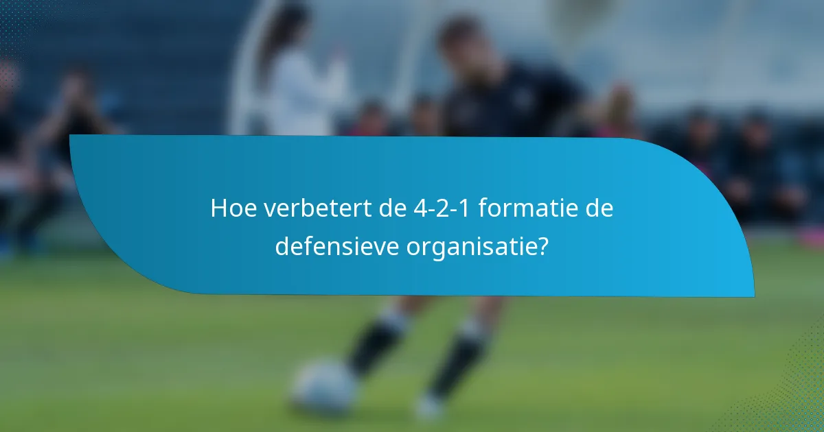 Hoe verbetert de 4-2-1 formatie de defensieve organisatie?