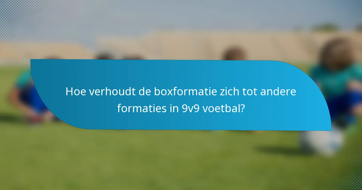 Hoe verhoudt de boxformatie zich tot andere formaties in 9v9 voetbal?