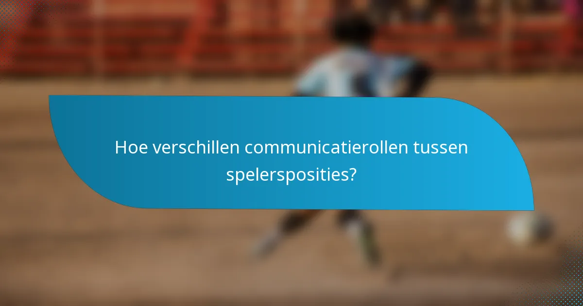 Hoe verschillen communicatierollen tussen spelersposities?