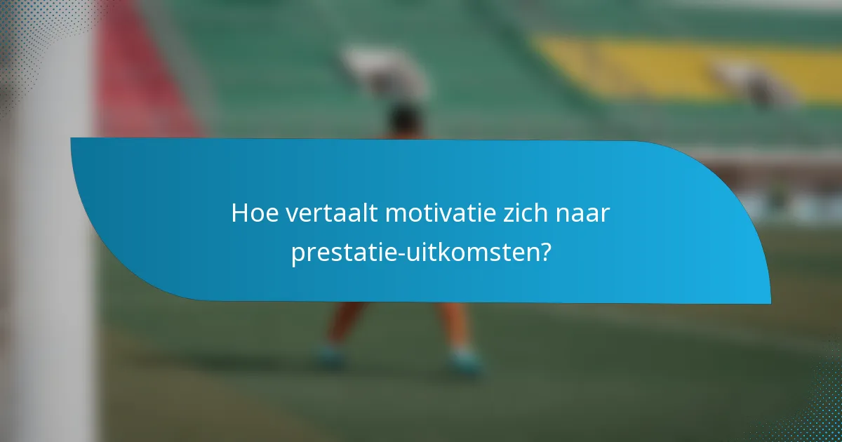 Hoe vertaalt motivatie zich naar prestatie-uitkomsten?