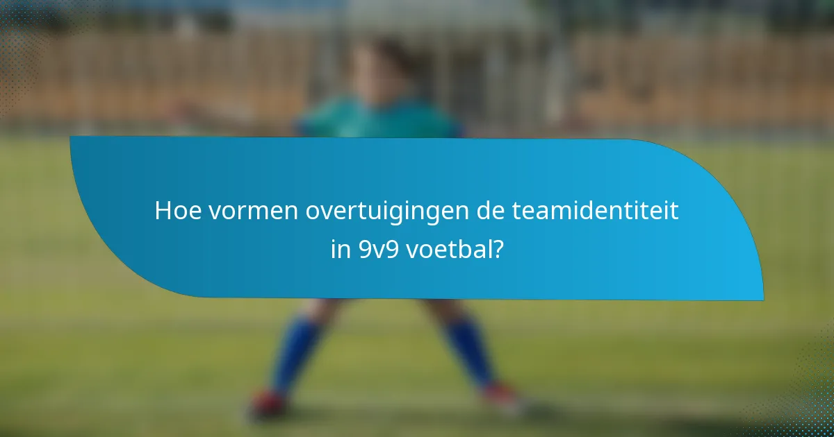 Hoe vormen overtuigingen de teamidentiteit in 9v9 voetbal?