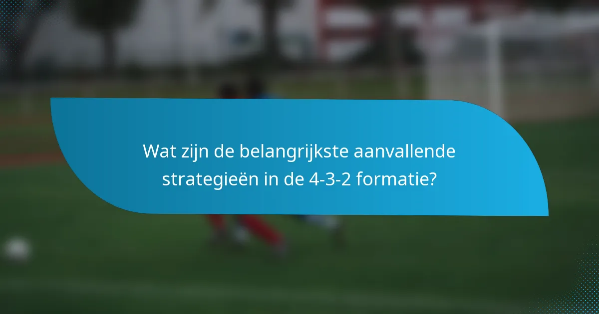 Wat zijn de belangrijkste aanvallende strategieën in de 4-3-2 formatie?