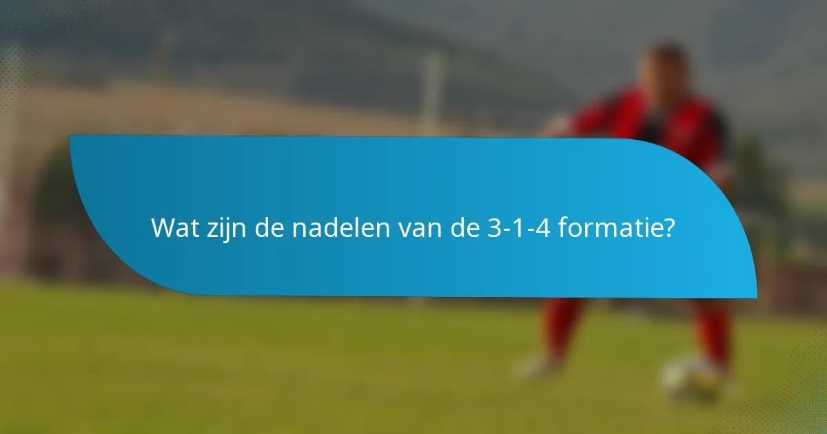 Wat zijn de nadelen van de 3-1-4 formatie?