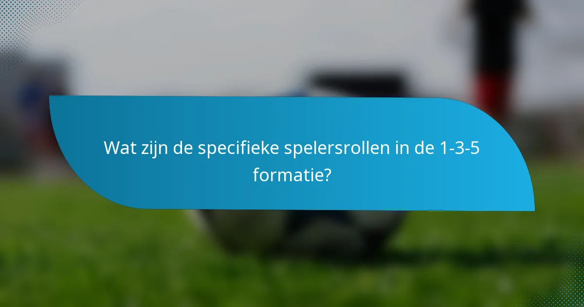 Wat zijn de specifieke spelersrollen in de 1-3-5 formatie?