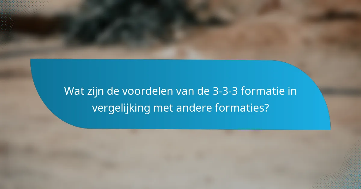 Wat zijn de voordelen van de 3-3-3 formatie in vergelijking met andere formaties?
