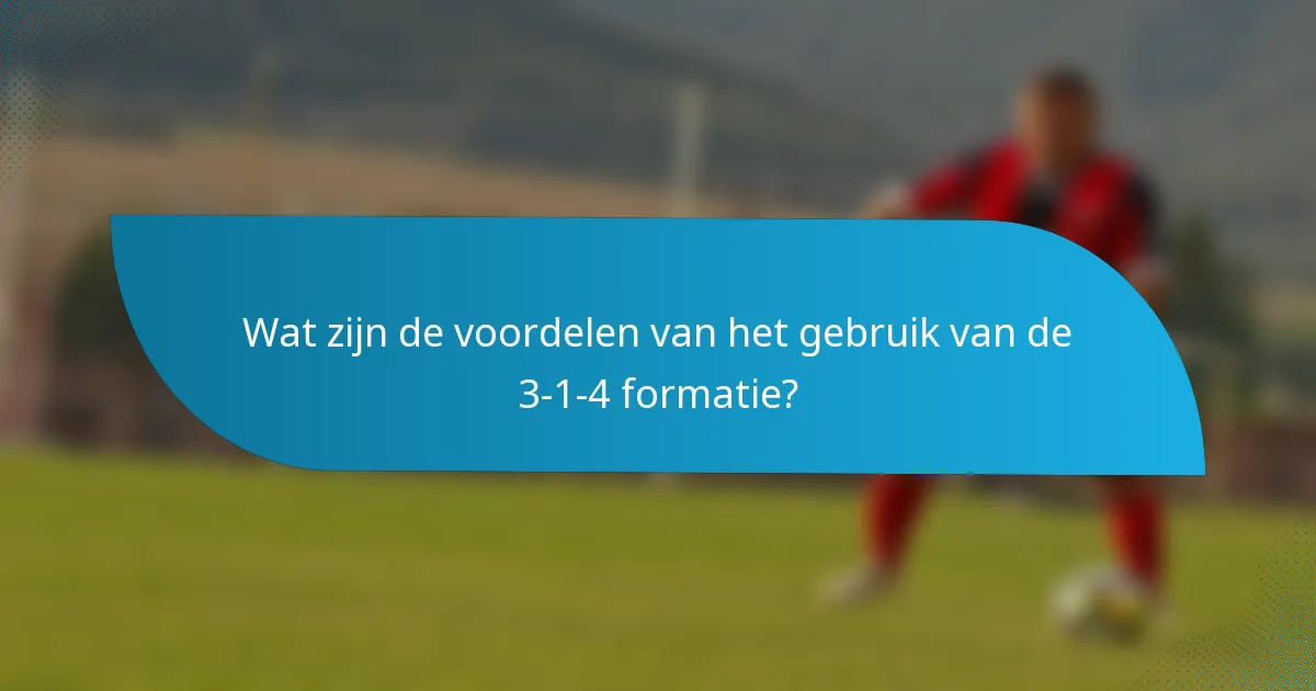 Wat zijn de voordelen van het gebruik van de 3-1-4 formatie?