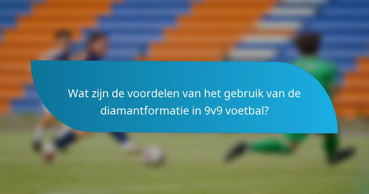 Wat zijn de voordelen van het gebruik van de diamantformatie in 9v9 voetbal?