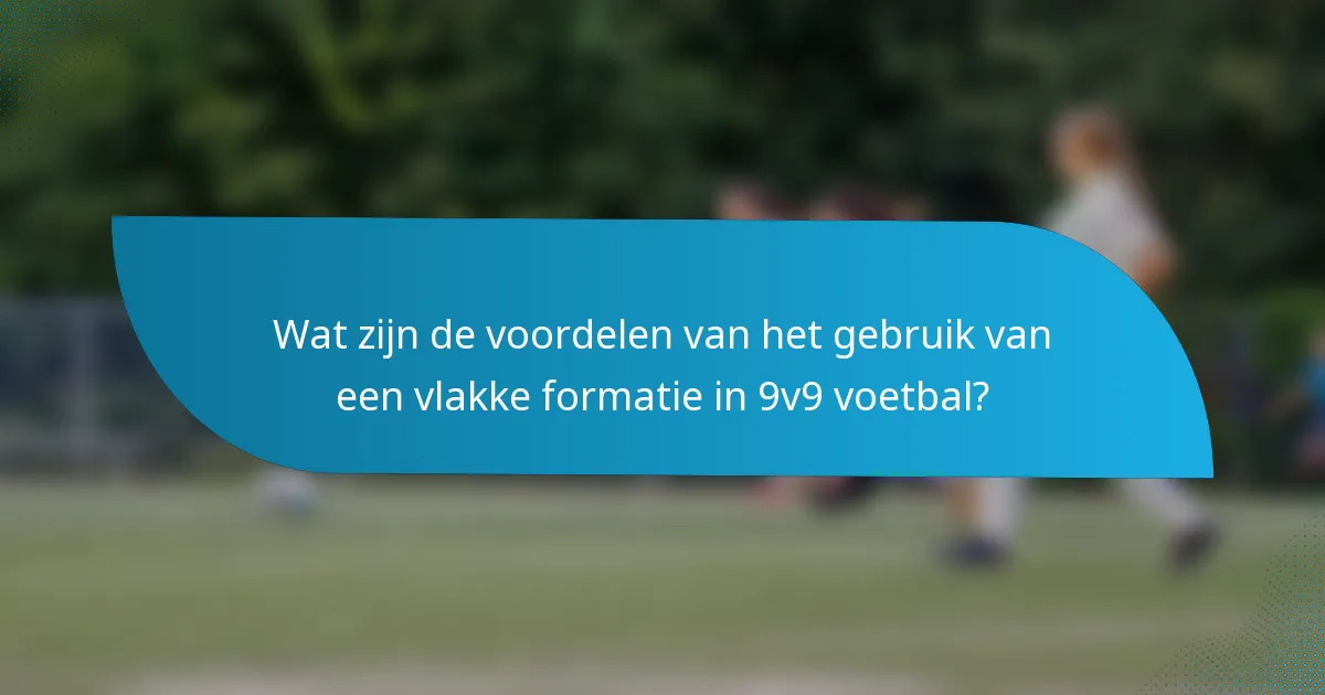 Wat zijn de voordelen van het gebruik van een vlakke formatie in 9v9 voetbal?
