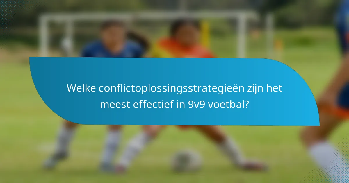 Welke conflictoplossingsstrategieën zijn het meest effectief in 9v9 voetbal?