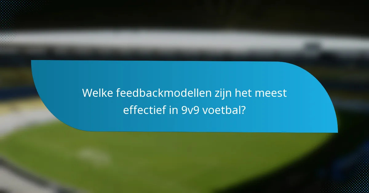Welke feedbackmodellen zijn het meest effectief in 9v9 voetbal?