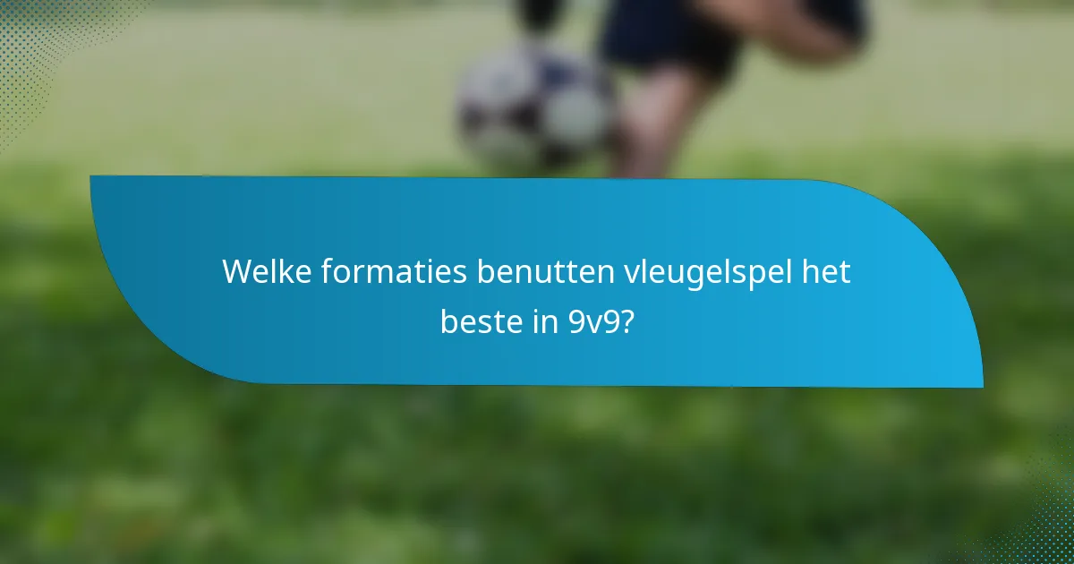 Welke formaties benutten vleugelspel het beste in 9v9?