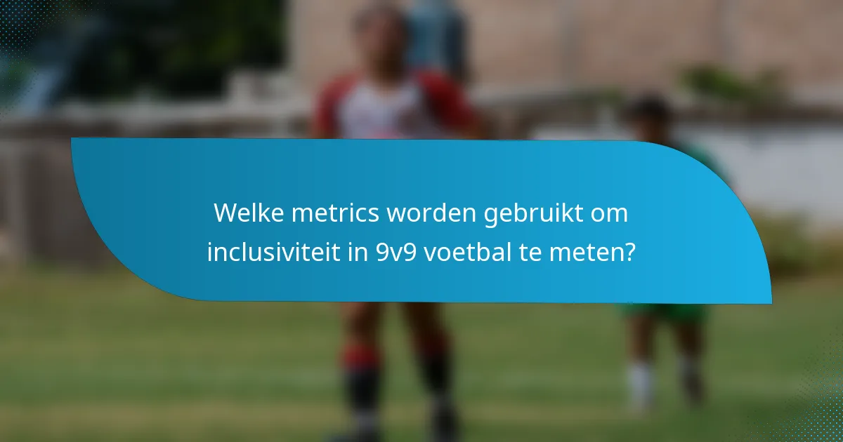 Welke metrics worden gebruikt om inclusiviteit in 9v9 voetbal te meten?