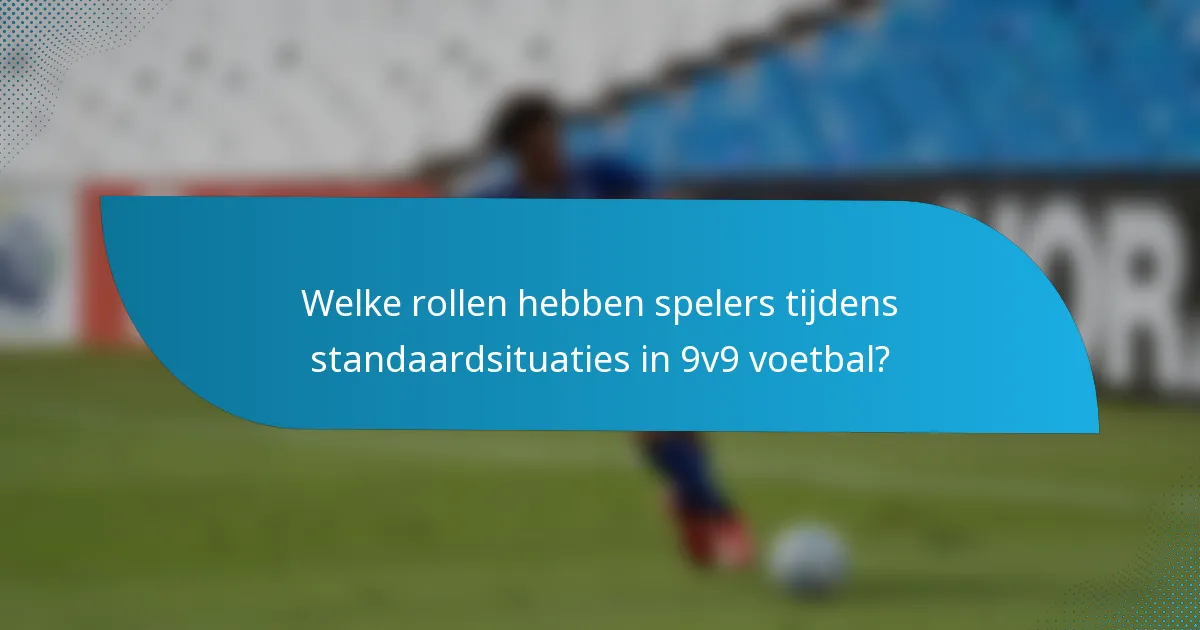 Welke rollen hebben spelers tijdens standaardsituaties in 9v9 voetbal?