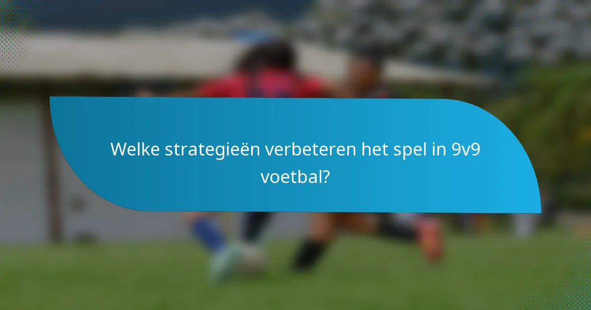Welke strategieën verbeteren het spel in 9v9 voetbal?