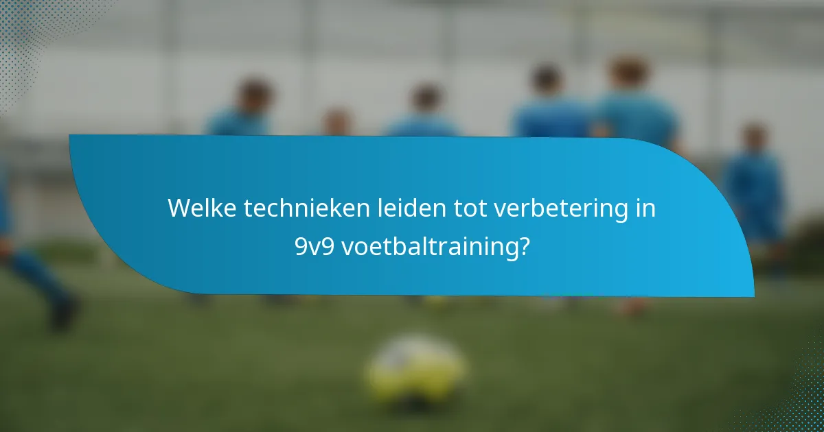 Welke technieken leiden tot verbetering in 9v9 voetbaltraining?