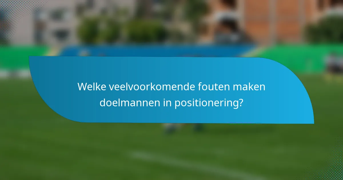 Welke veelvoorkomende fouten maken doelmannen in positionering?